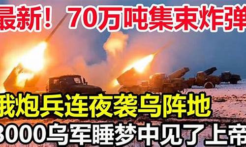 俄罗斯战况最新消息_乌克兰与俄罗斯战况最新消息